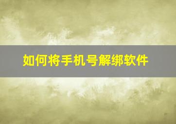 如何将手机号解绑软件