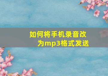 如何将手机录音改为mp3格式发送