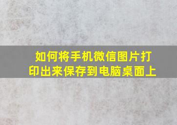 如何将手机微信图片打印出来保存到电脑桌面上