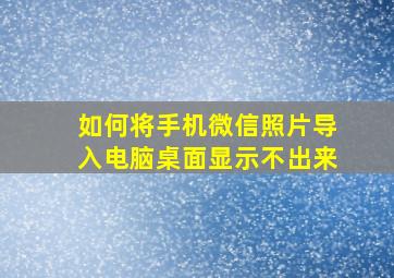 如何将手机微信照片导入电脑桌面显示不出来