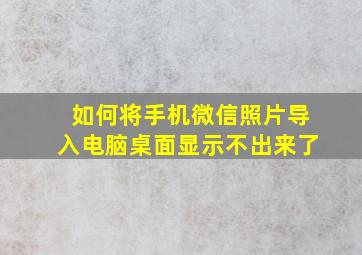 如何将手机微信照片导入电脑桌面显示不出来了