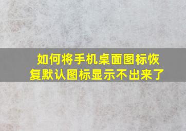 如何将手机桌面图标恢复默认图标显示不出来了