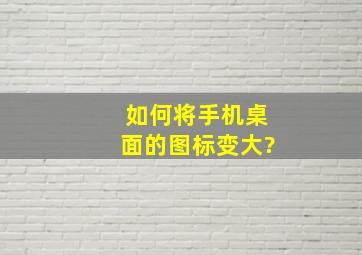 如何将手机桌面的图标变大?