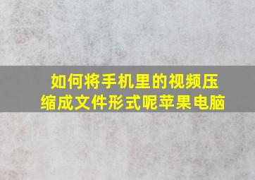 如何将手机里的视频压缩成文件形式呢苹果电脑