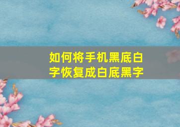 如何将手机黑底白字恢复成白底黑字