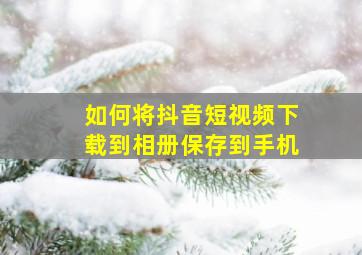 如何将抖音短视频下载到相册保存到手机