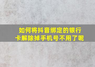 如何将抖音绑定的银行卡解除掉手机号不用了呢