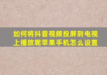 如何将抖音视频投屏到电视上播放呢苹果手机怎么设置