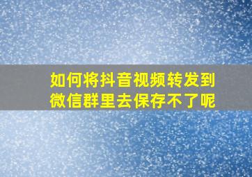 如何将抖音视频转发到微信群里去保存不了呢