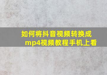 如何将抖音视频转换成mp4视频教程手机上看