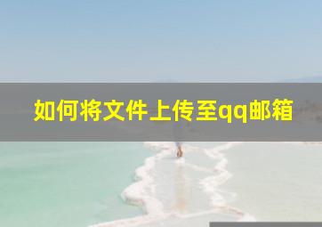 如何将文件上传至qq邮箱