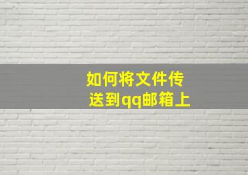 如何将文件传送到qq邮箱上