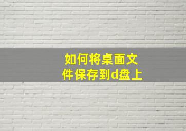 如何将桌面文件保存到d盘上