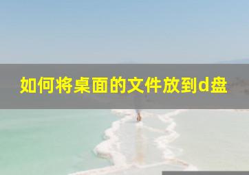 如何将桌面的文件放到d盘