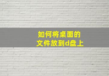 如何将桌面的文件放到d盘上