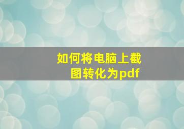 如何将电脑上截图转化为pdf