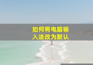 如何将电脑输入法改为默认