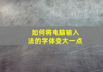 如何将电脑输入法的字体变大一点