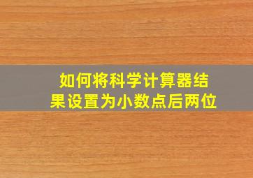 如何将科学计算器结果设置为小数点后两位