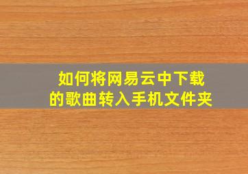 如何将网易云中下载的歌曲转入手机文件夹