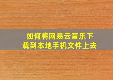 如何将网易云音乐下载到本地手机文件上去