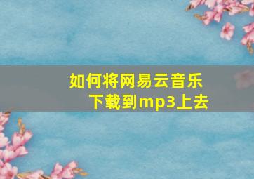 如何将网易云音乐下载到mp3上去