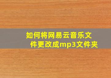 如何将网易云音乐文件更改成mp3文件夹