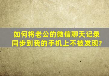 如何将老公的微信聊天记录同步到我的手机上不被发现?