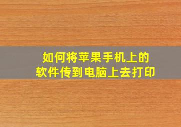 如何将苹果手机上的软件传到电脑上去打印