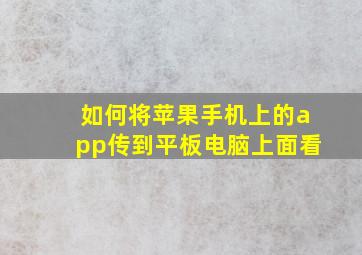 如何将苹果手机上的app传到平板电脑上面看