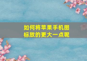 如何将苹果手机图标放的更大一点呢