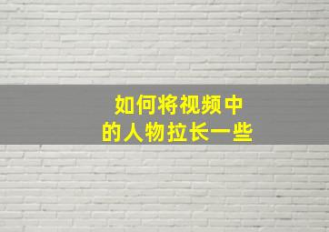 如何将视频中的人物拉长一些