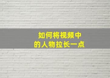 如何将视频中的人物拉长一点