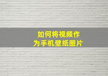 如何将视频作为手机壁纸图片