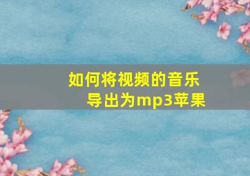 如何将视频的音乐导出为mp3苹果