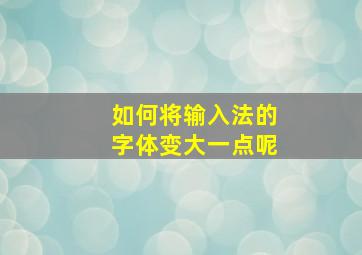 如何将输入法的字体变大一点呢