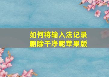 如何将输入法记录删除干净呢苹果版