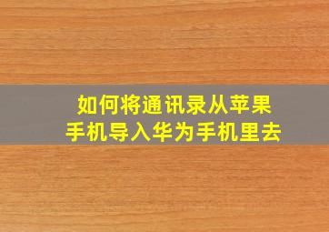 如何将通讯录从苹果手机导入华为手机里去