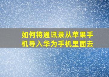 如何将通讯录从苹果手机导入华为手机里面去