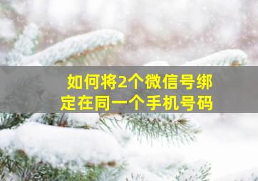 如何将2个微信号绑定在同一个手机号码