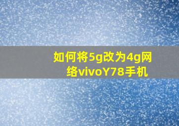 如何将5g改为4g网络vivoY78手机