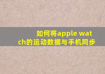 如何将apple watch的运动数据与手机同步