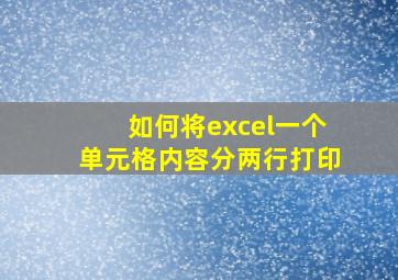 如何将excel一个单元格内容分两行打印