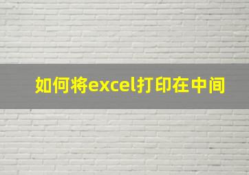 如何将excel打印在中间