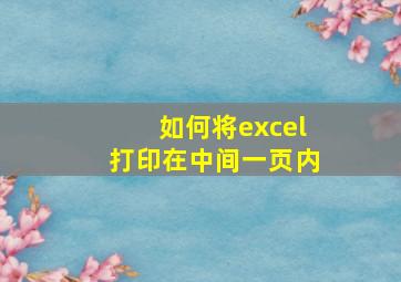 如何将excel打印在中间一页内