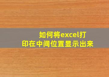 如何将excel打印在中间位置显示出来