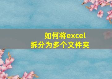 如何将excel拆分为多个文件夹