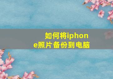 如何将iphone照片备份到电脑