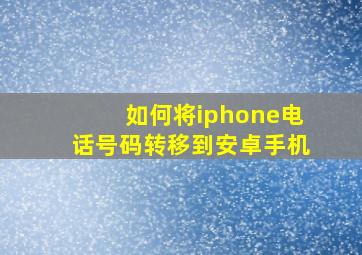 如何将iphone电话号码转移到安卓手机