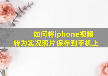 如何将iphone视频转为实况照片保存到手机上